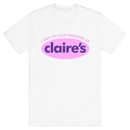 I Got My Clit Pierced At Claires T-Shirt