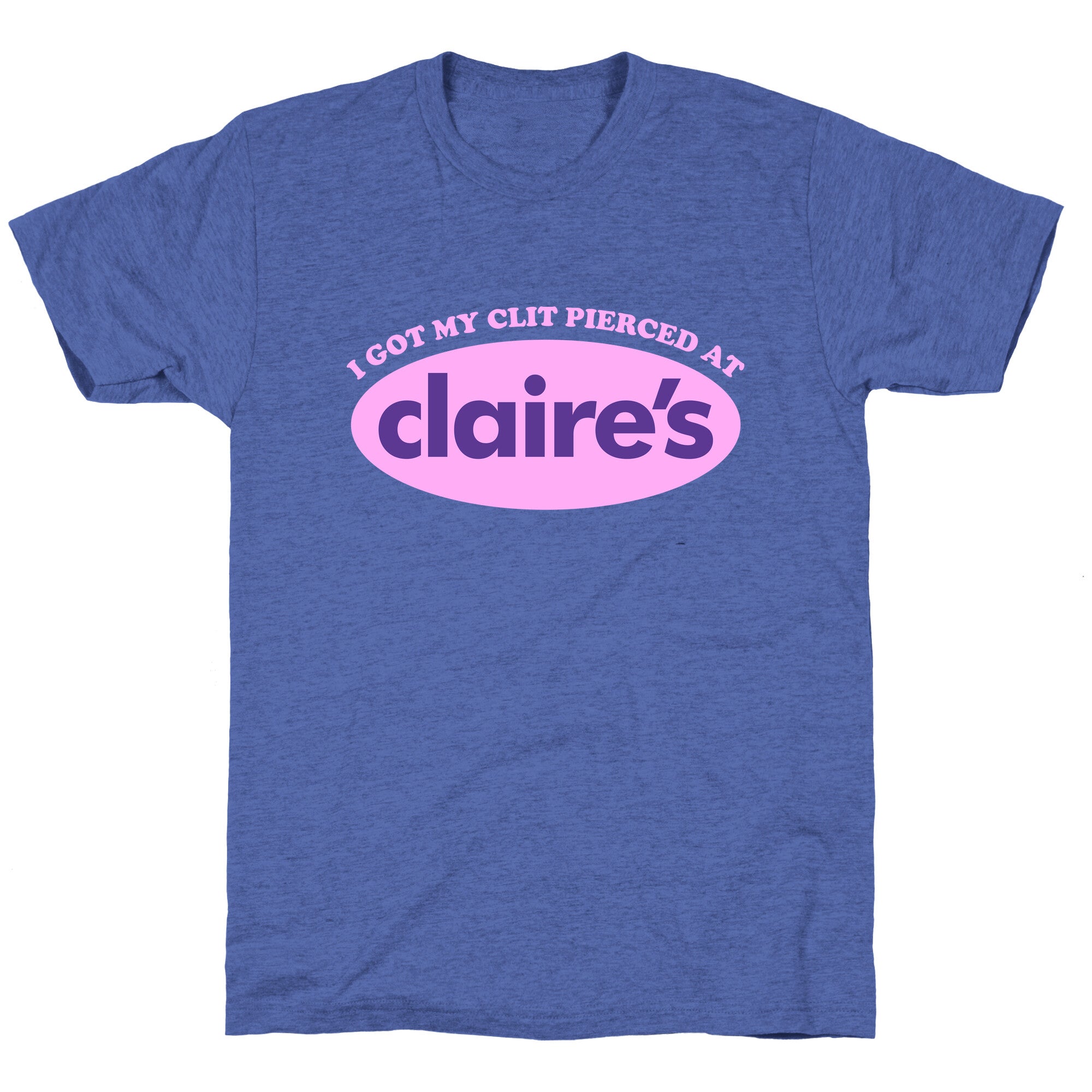 I Got My Clit Pierced At Claires Unisex Triblend Tee
