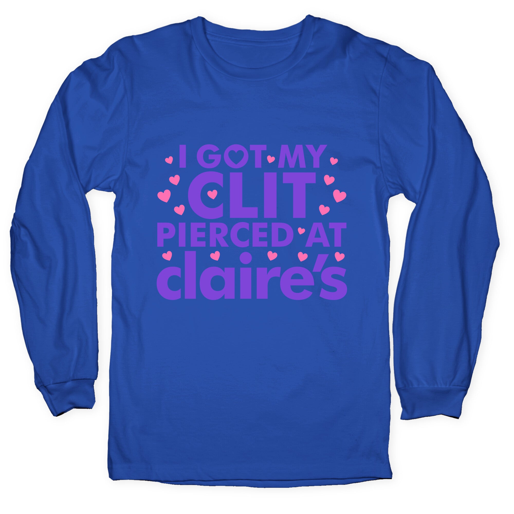 I Got My Clit Pierced At Claires Funny Longsleeve Tee