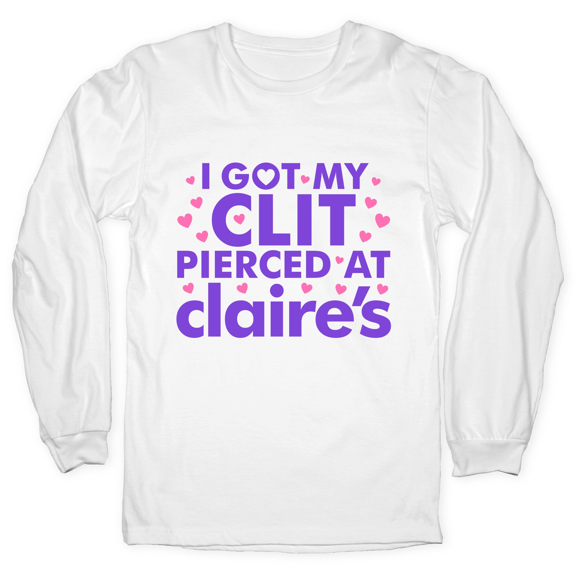 I Got My Clit Pierced At Claires Funny Longsleeve Tee