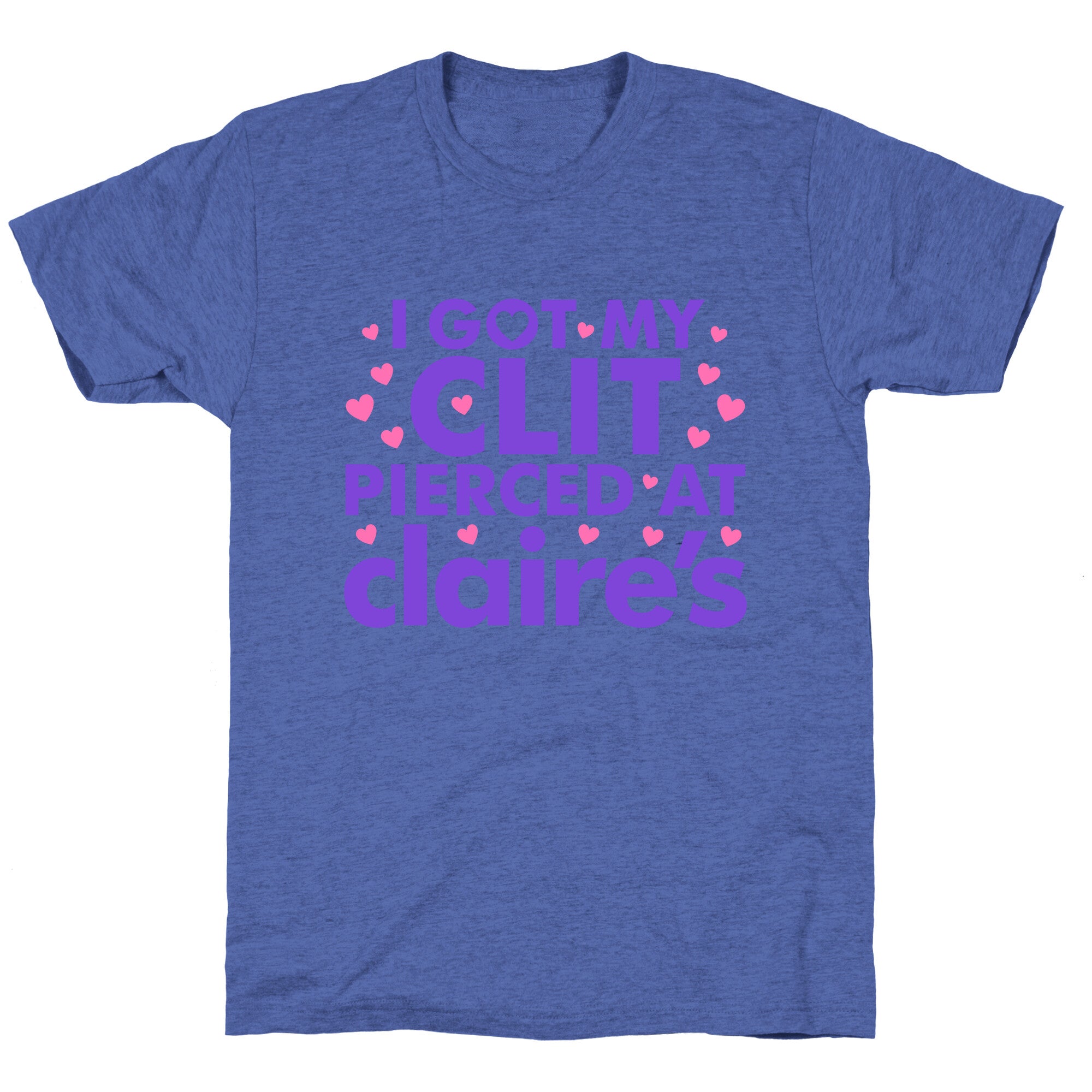 I Got My Clit Pierced At Claires Funny Unisex Triblend Tee