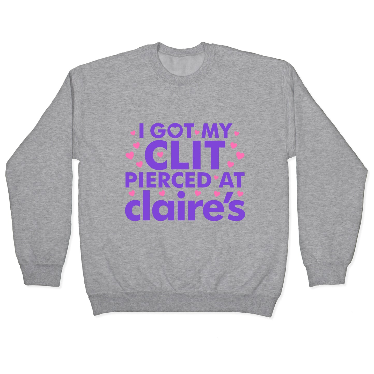 I Got My Clit Pierced At Claires Funny Crewneck Sweatshirt