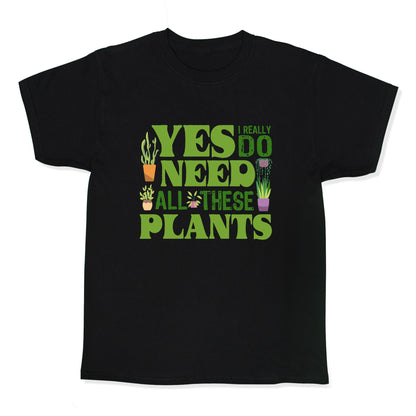 Yes I Really Do Need All These Plants Kids Tee
