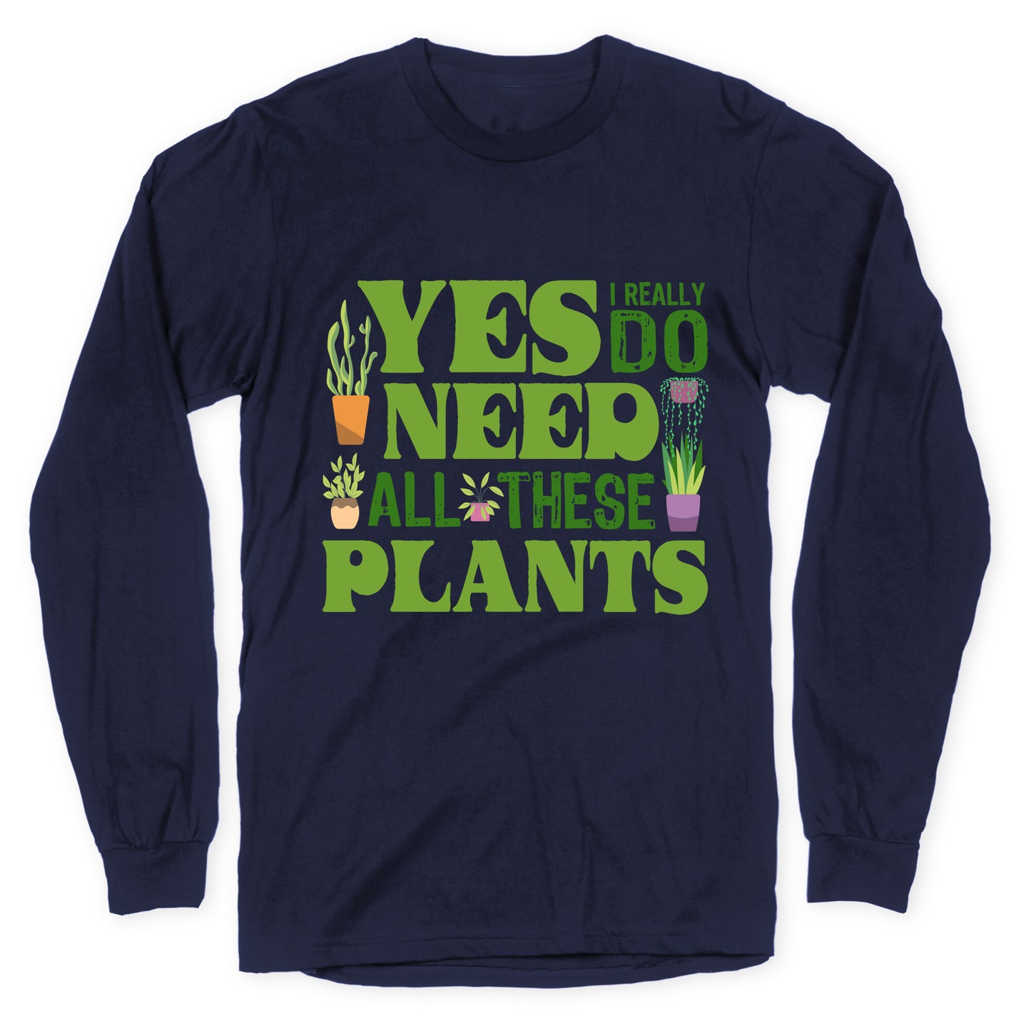 Yes I Really Do Need All These Plants Longsleeve Tee