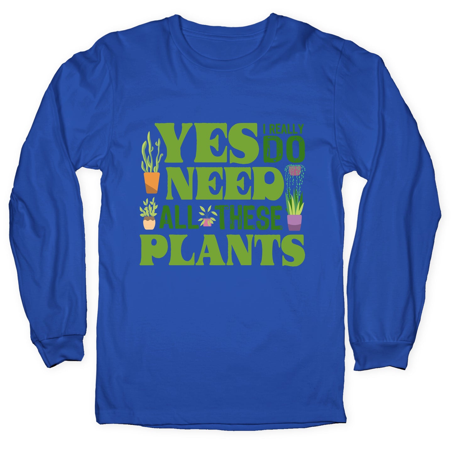 Yes I Really Do Need All These Plants Longsleeve Tee