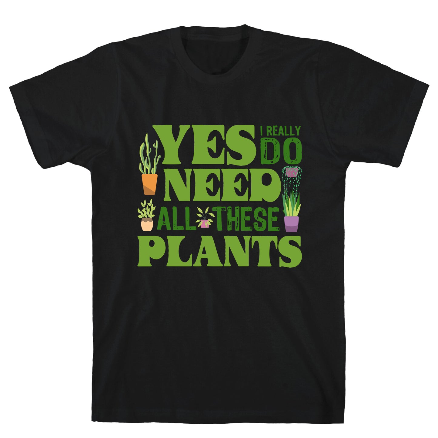 Yes I Really Do Need All These Plants T-Shirt