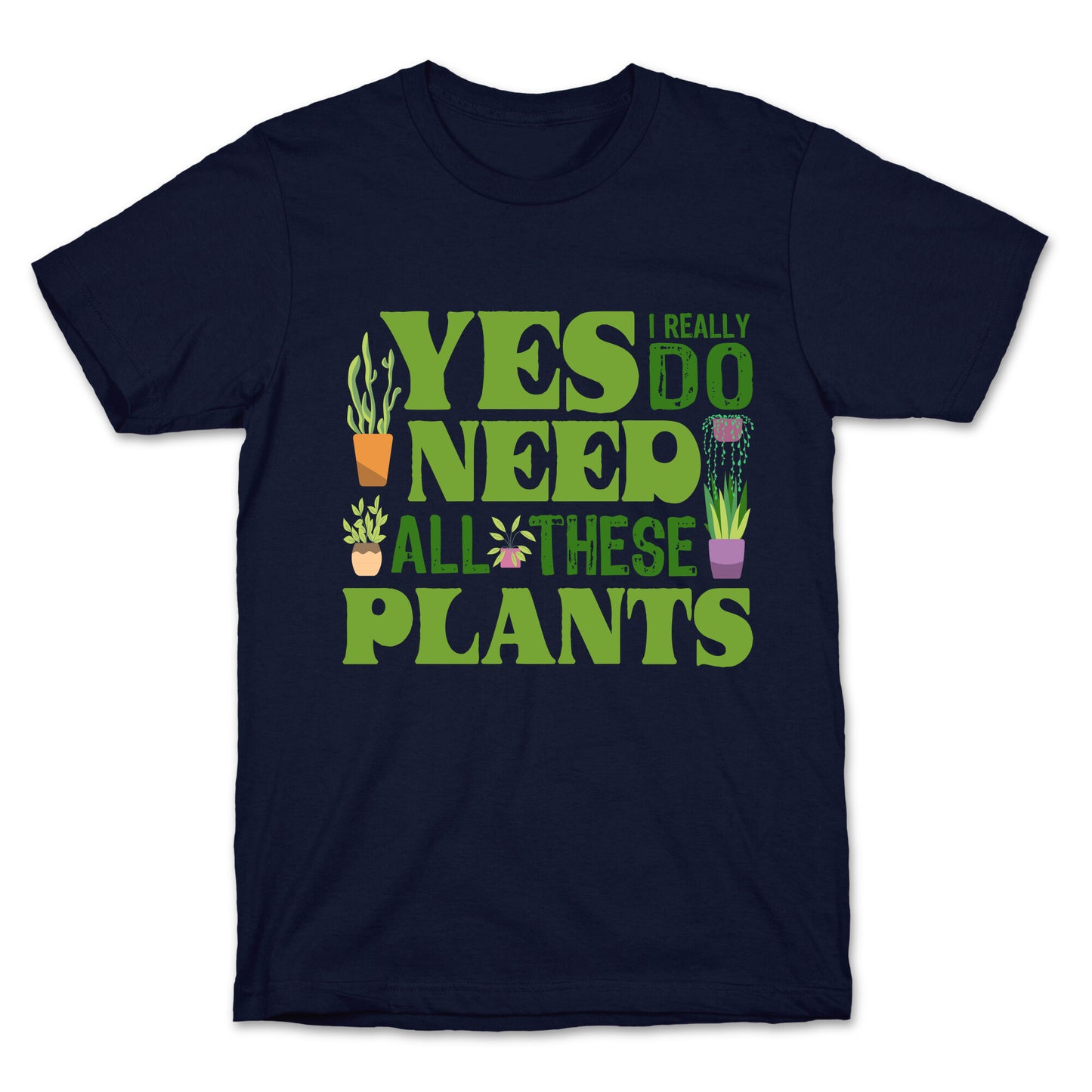 Yes I Really Do Need All These Plants T-Shirt
