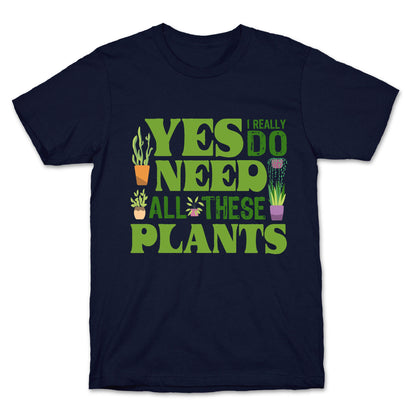 Yes I Really Do Need All These Plants T-Shirt