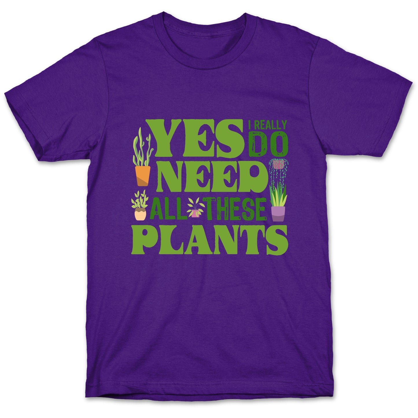 Yes I Really Do Need All These Plants T-Shirt