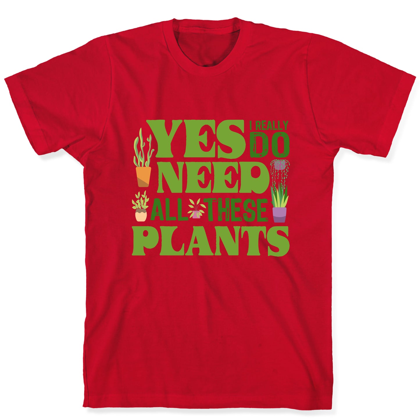 Yes I Really Do Need All These Plants T-Shirt