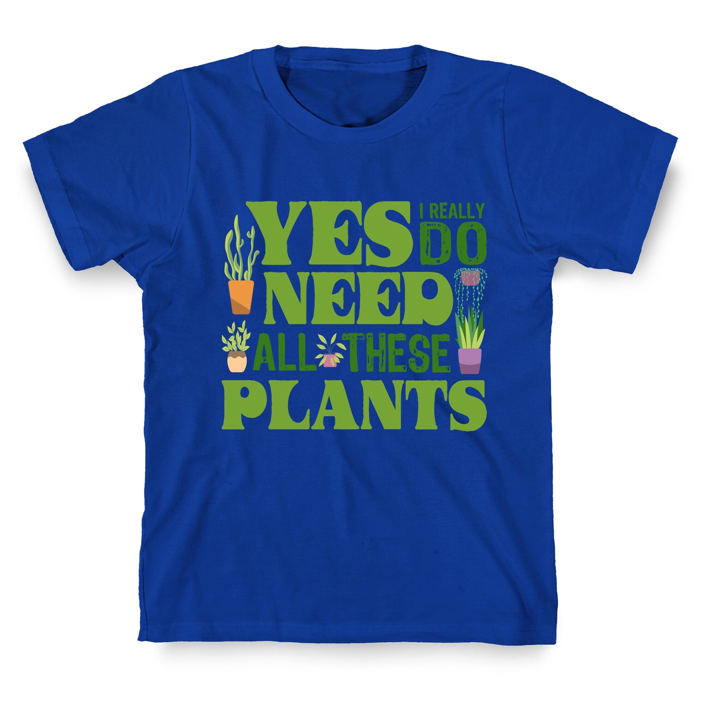 Yes I Really Do Need All These Plants T-Shirt