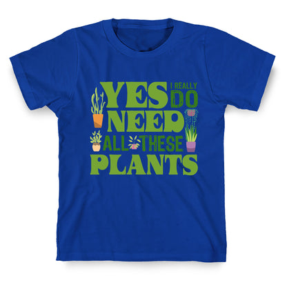 Yes I Really Do Need All These Plants T-Shirt