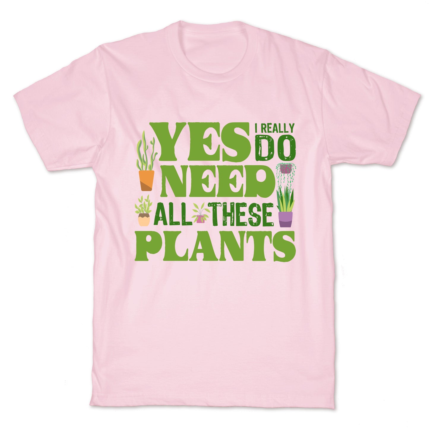 Yes I Really Do Need All These Plants T-Shirt