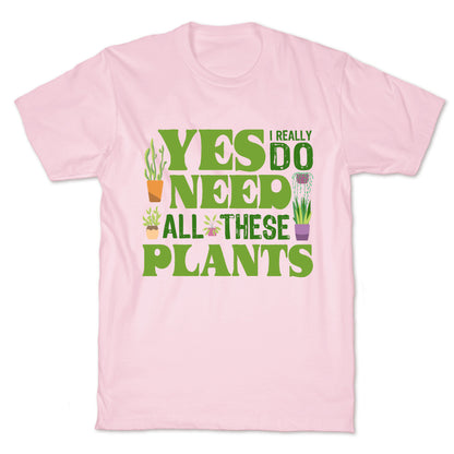 Yes I Really Do Need All These Plants T-Shirt