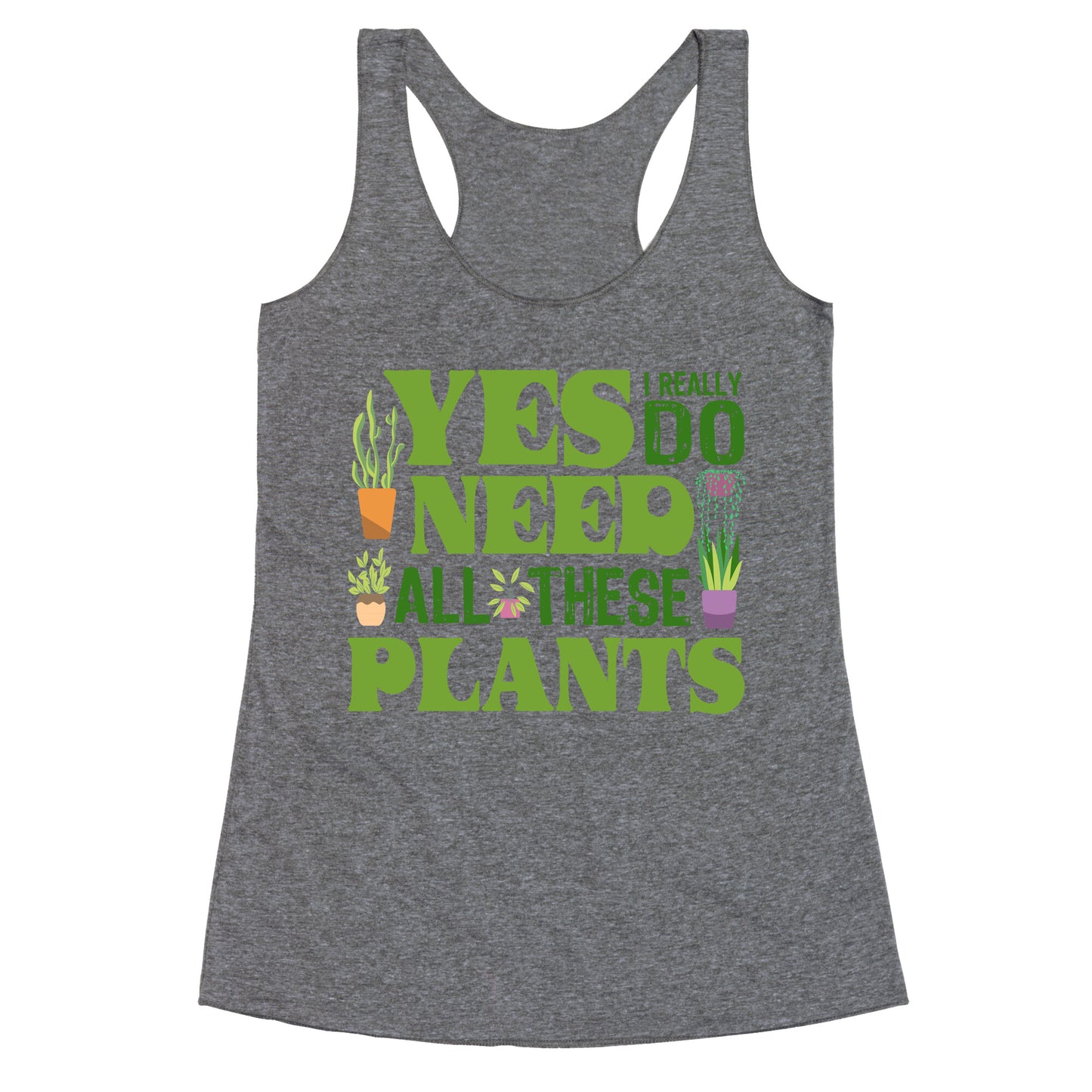 Yes I Really Do Need All These Plants Racerback Tank