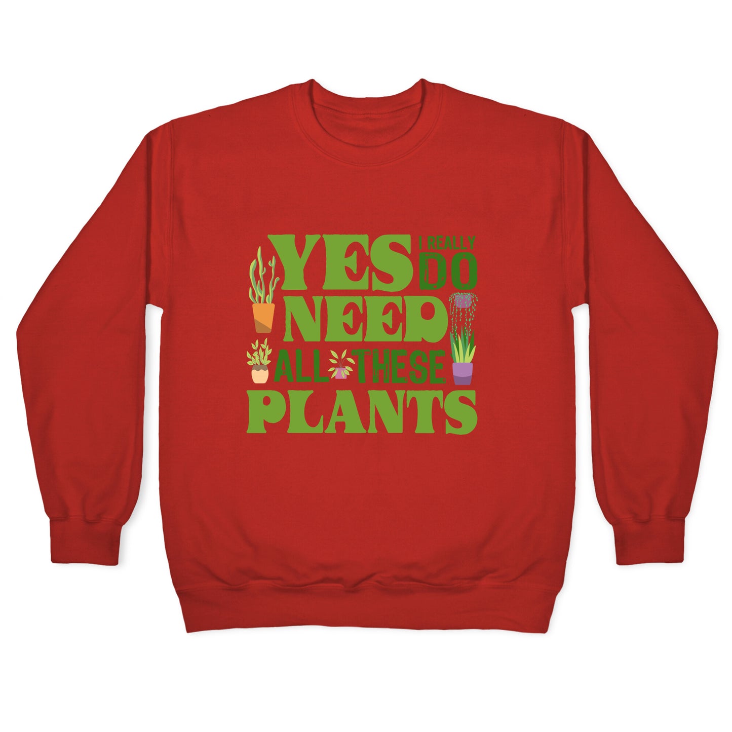 Yes I Really Do Need All These Plants Crewneck Sweatshirt