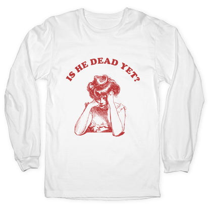 Is He Dead Yet Longsleeve Tee