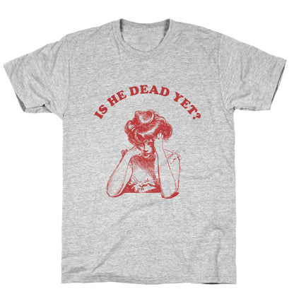 Is He Dead Yet T-Shirt