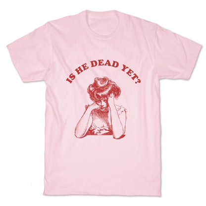 Is He Dead Yet T-Shirt