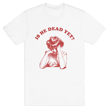 Is He Dead Yet T-Shirt