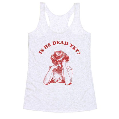 Is He Dead Yet Racerback Tank