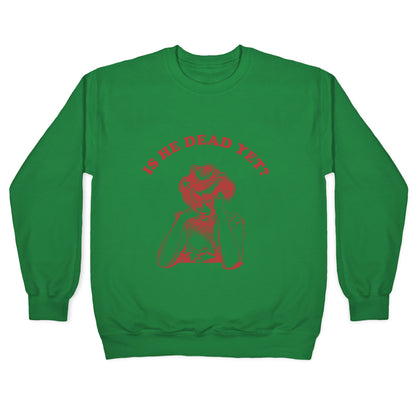 Is He Dead Yet Crewneck Sweatshirt