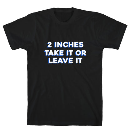 2 Inches Take It Or Leave It T-Shirt