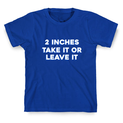 2 Inches Take It Or Leave It T-Shirt