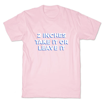 2 Inches Take It Or Leave It T-Shirt