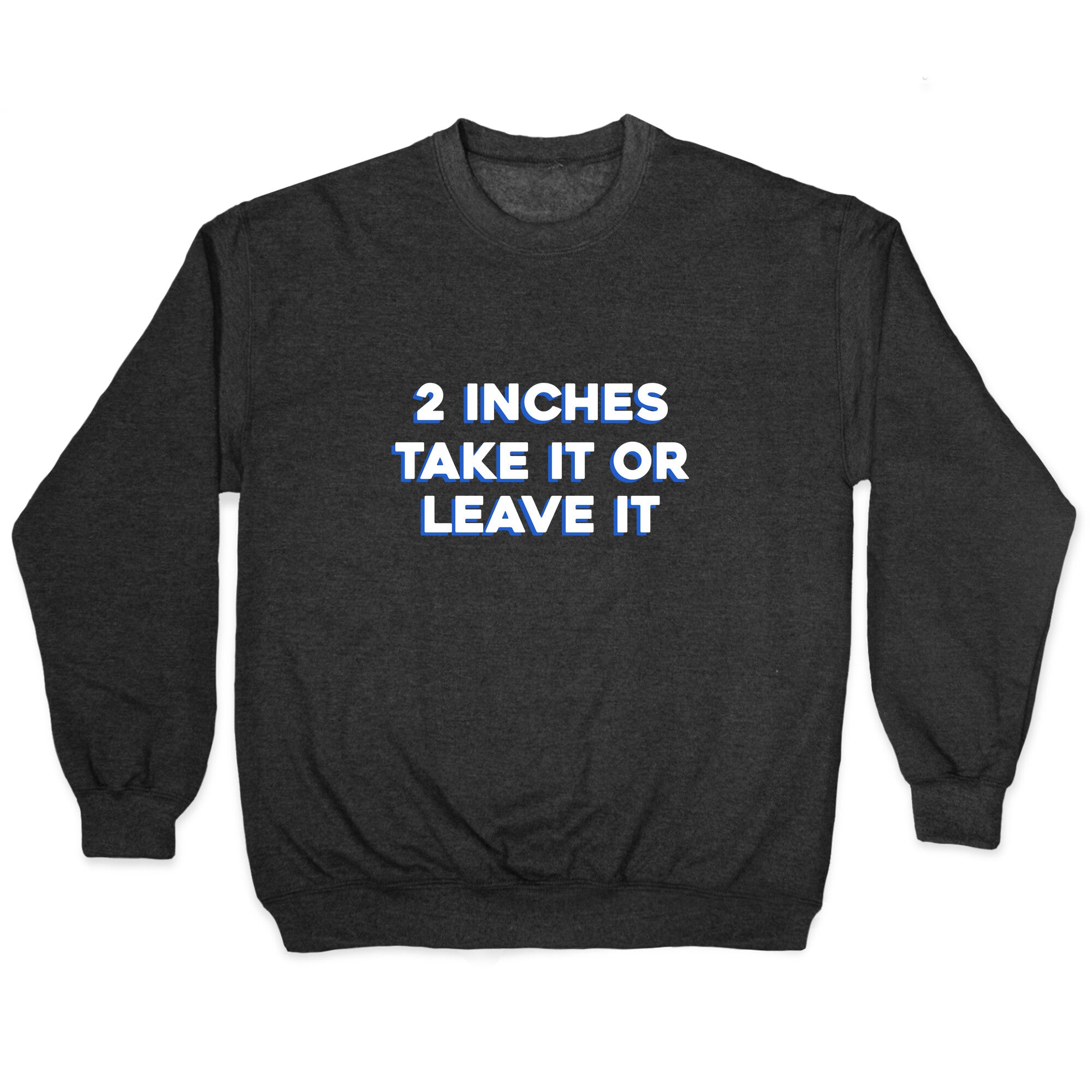 2 Inches Take It Or Leave It Crewneck Sweatshirt
