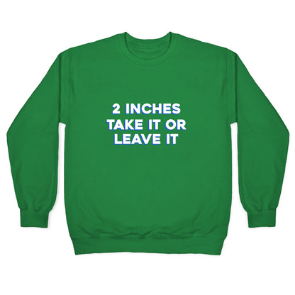 2 Inches Take It Or Leave It Crewneck Sweatshirt