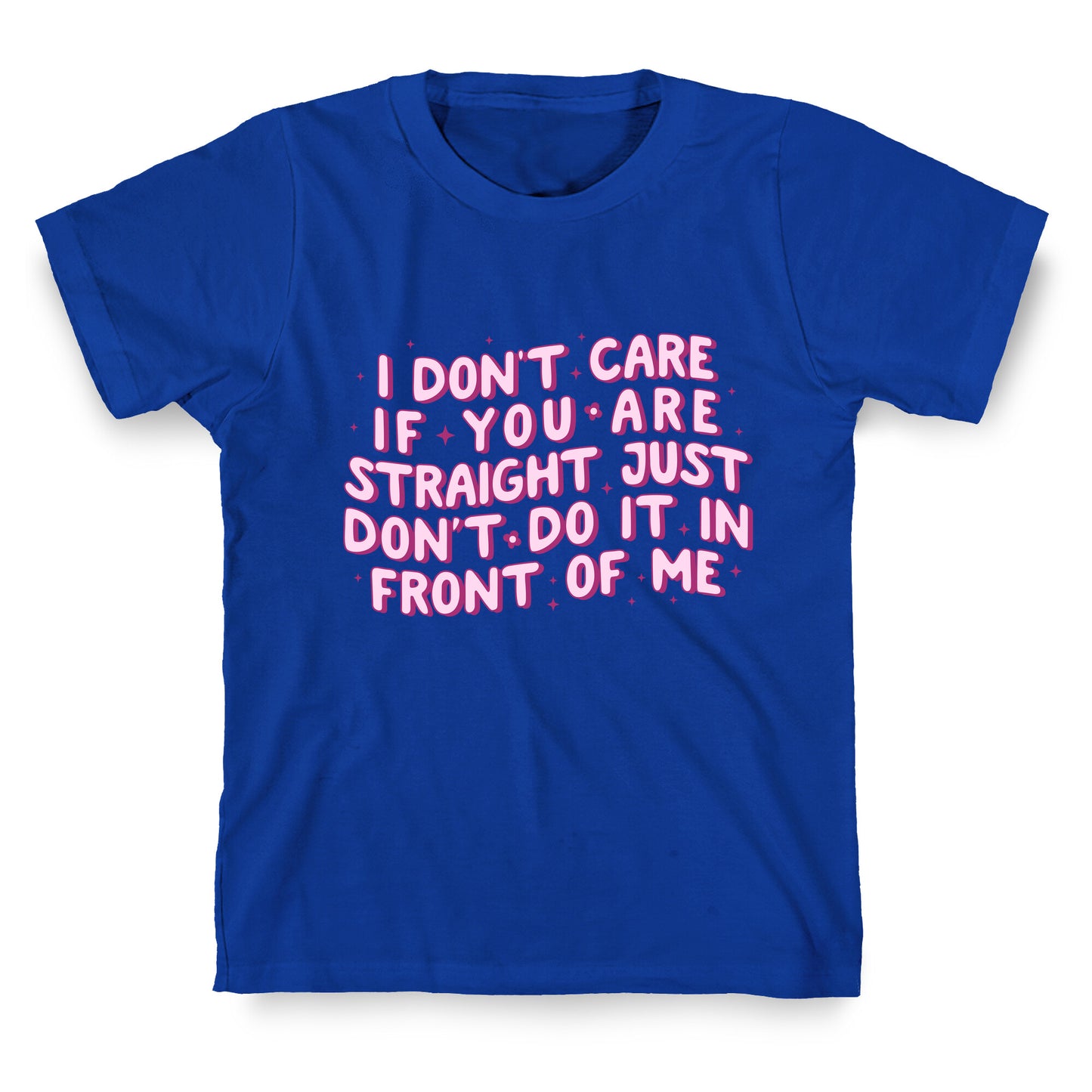 I Dont Care If You Are Straight T-Shirt