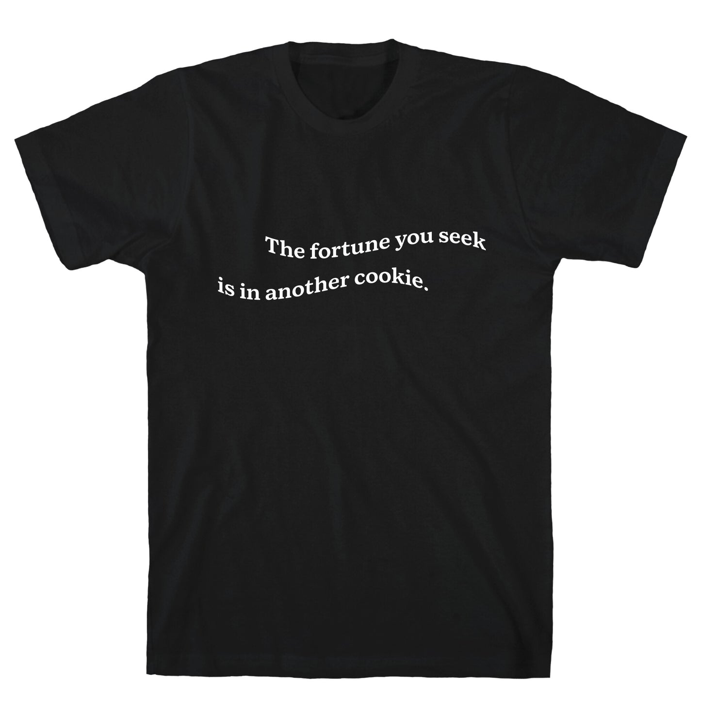 The Fortune You Seek is in Another Cookie T-Shirt