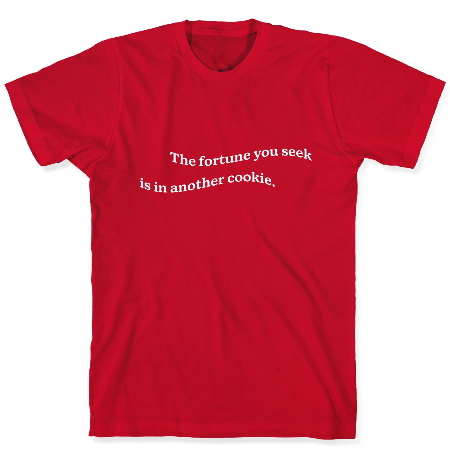The Fortune You Seek is in Another Cookie T-Shirt