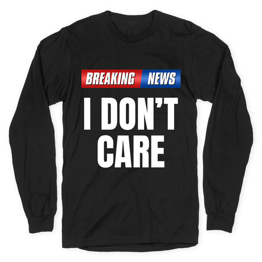 Breaking News I Dont Care Longsleeve Tee