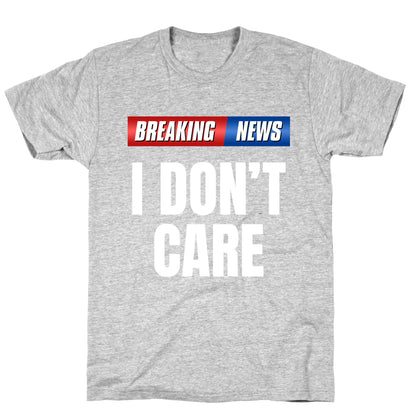 Breaking News I Dont Care T-Shirt