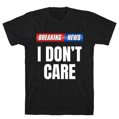 Breaking News I Dont Care T-Shirt