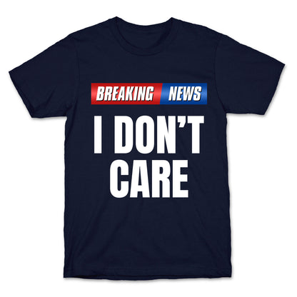 Breaking News I Dont Care T-Shirt
