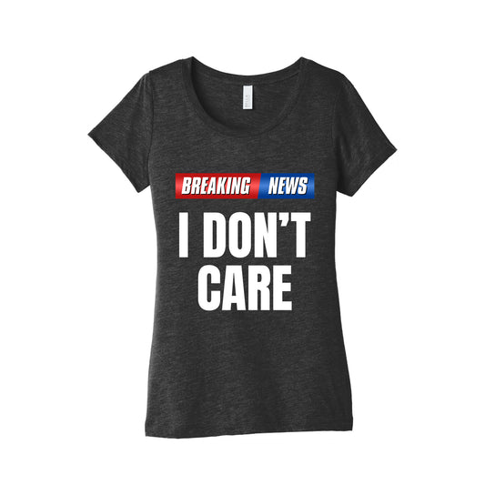 Breaking News I Dont Care Womens Triblend Tee