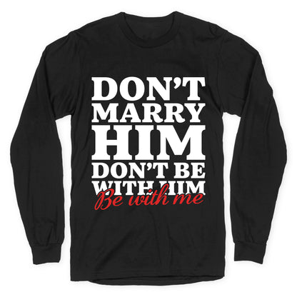 Dont Marry Him Be With Me Longsleeve Tee