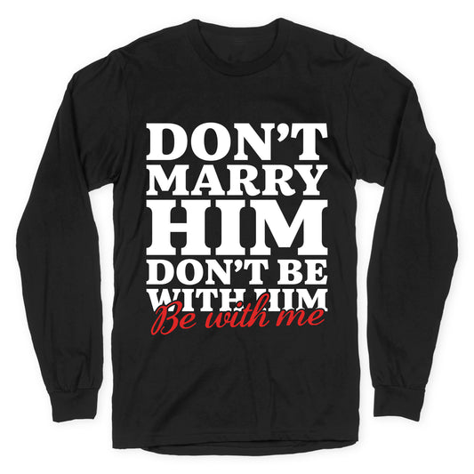 Dont Marry Him Be With Me Longsleeve Tee