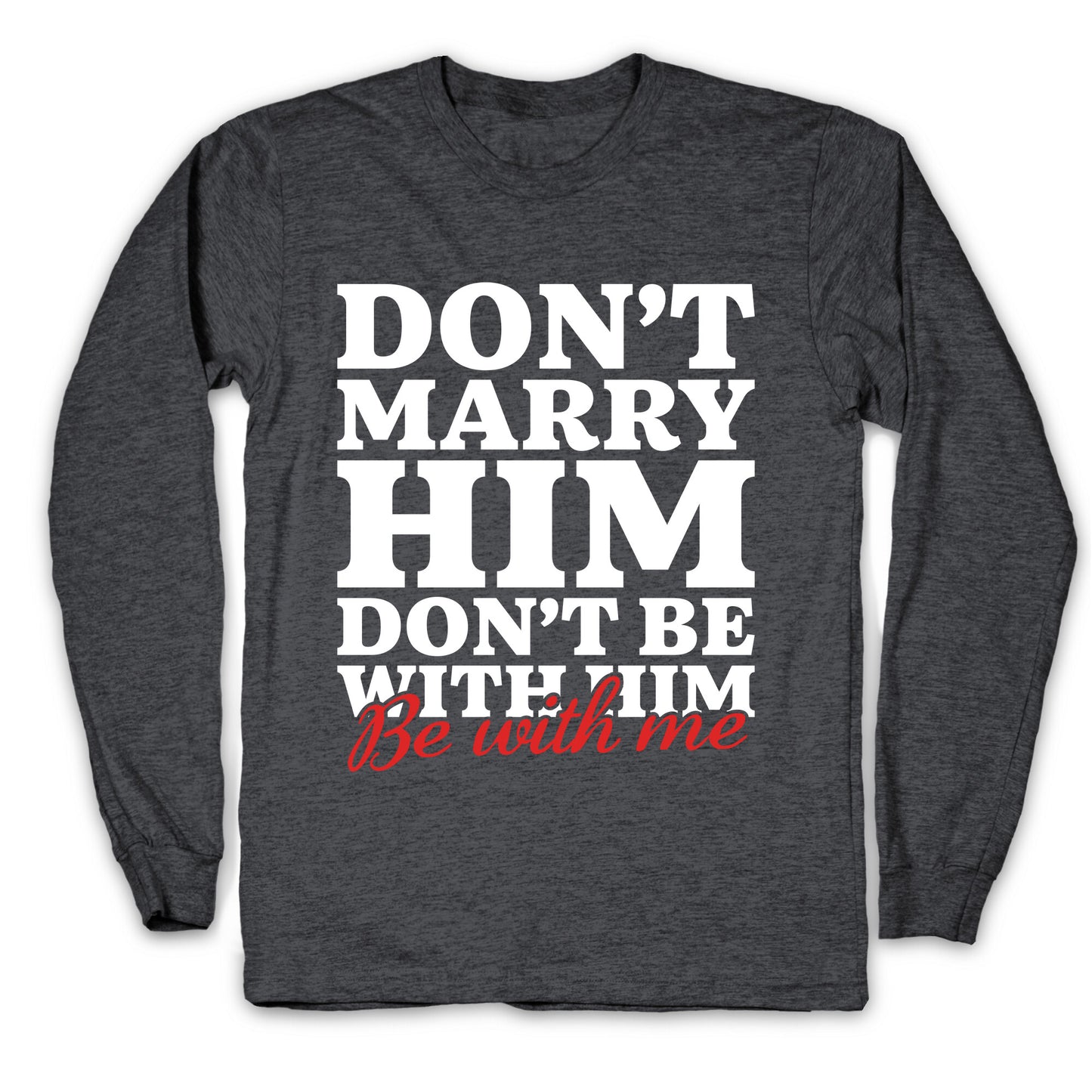 Dont Marry Him Be With Me Longsleeve Tee