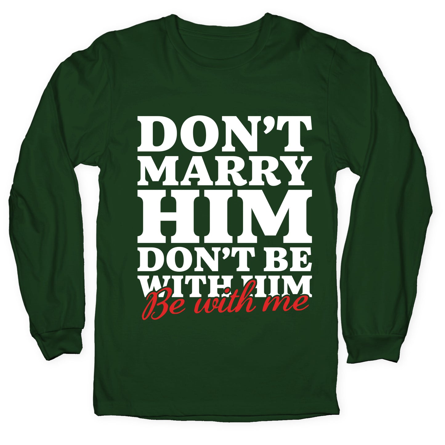 Dont Marry Him Be With Me Longsleeve Tee