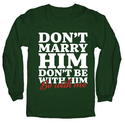 Dont Marry Him Be With Me Longsleeve Tee