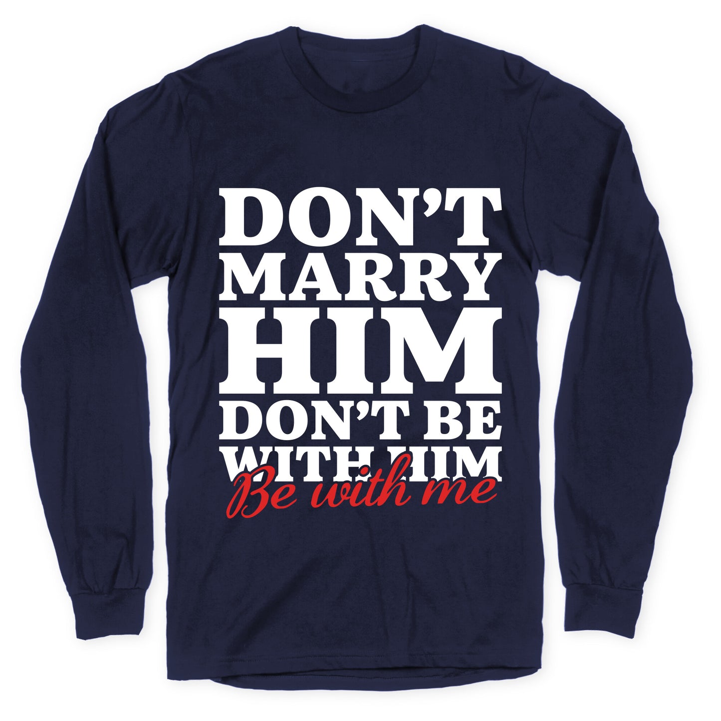 Dont Marry Him Be With Me Longsleeve Tee