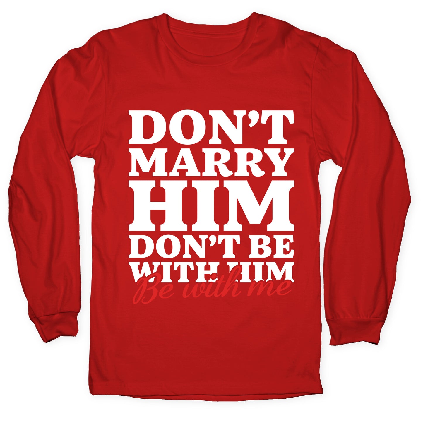Dont Marry Him Be With Me Longsleeve Tee