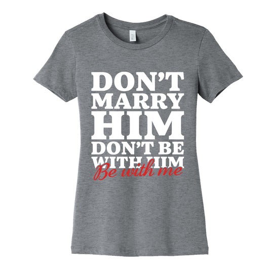 Dont Marry Him Be With Me Womens Cotton Tee