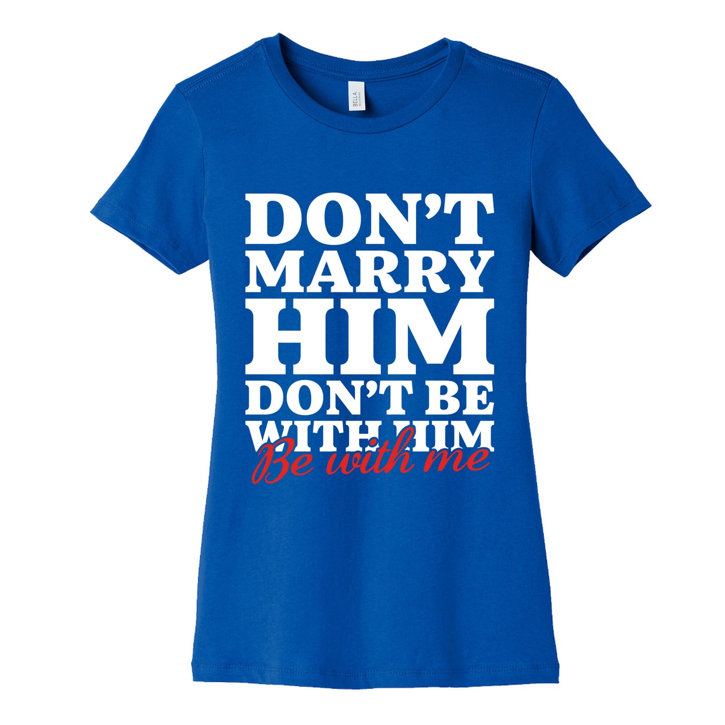 Dont Marry Him Be With Me Womens Cotton Tee