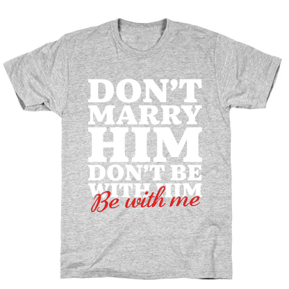 Dont Marry Him Be With Me T-Shirt