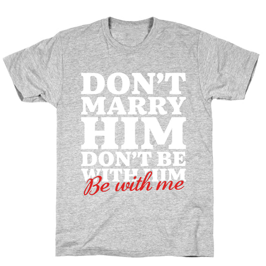 Dont Marry Him Be With Me T-Shirt